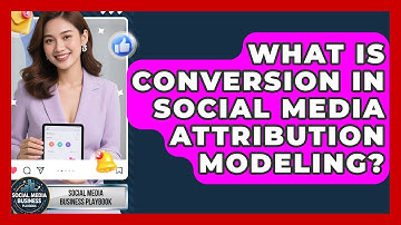 What Is Conversion In Social Media Attribution Modeling? - Social Media Business Playbook