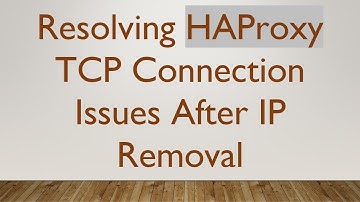 Resolving HAProxy TCP Connection Issues After IP Removal