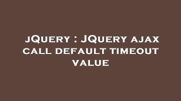 jQuery : JQuery ajax call default timeout value
