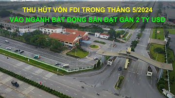 Sức thu hút vốn FDI trong tháng 5/2024 vào ngành Bất Động Sản đạt gần 2 tỷ USD