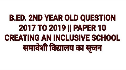 CREATING AN INCLUSIVE SCHOOL || B.ED. 2nd YEAR OLD QUESTION || 2017 TO 2019