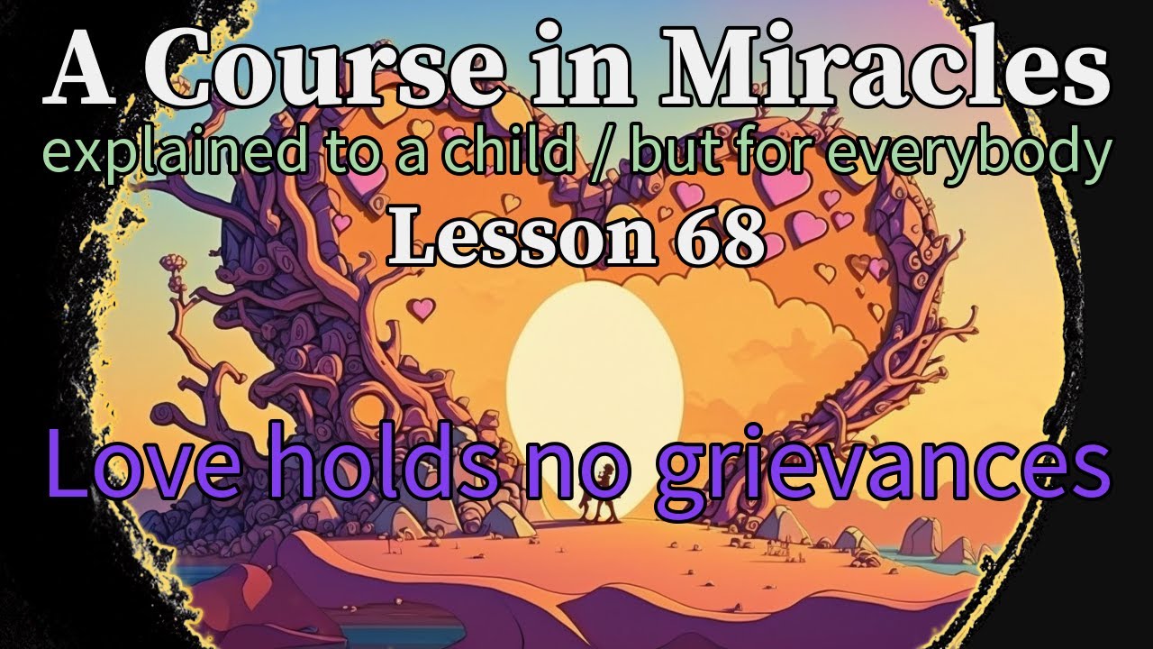 Lesson 68: Love holds no grievances. A Course in Miracles, explained to a child (but for everybody)