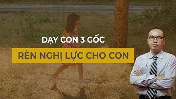 Dạy Con Trưởng Thành - Rèn Nghị Lực Cho Con Để Con Trưởng Thành | Dạy con 3 gốc - Trần Việt Quân