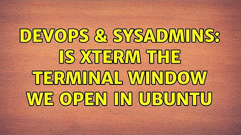 DevOps & SysAdmins: Is xterm the terminal window we open in Ubuntu (2 Solutions!!)