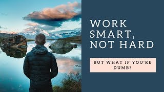 Work Smart Not Hard - But What If You're Dumb??