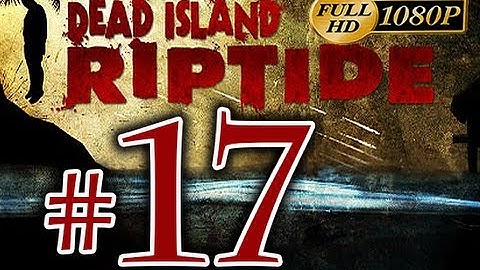 Dead Island Riptide - Walkthrough Part 17 [1080p HD] - No Commentary