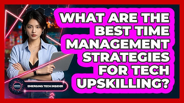 What Are The Best Time Management Strategies For Tech Upskilling? - Emerging Tech Insider