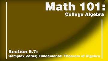 Math 101 Section 5.7:  Complex Zeros; Fundamental Theorem of Algebra