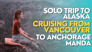 solo trip to alaska || cruising from vancouver to anchorage manda