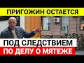 Евгений Пригожин остаётся под следствием по делу о мятеже