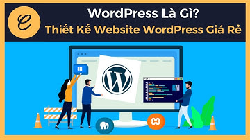 WordPress Là Gì? Giúp Bạn Thiết Kế Website WordPress Giá Rẻ
