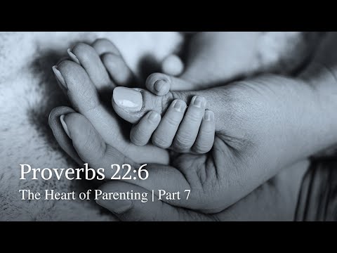 Proverbs 22:6 | The Heart of Parenting | Part 7