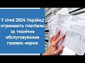 У січні 2024 Українці отримають платіжки за технічне обслуговування газових мереж
