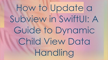 How to Update a Subview in SwiftUI: A Guide to Dynamic Child View Data Handling