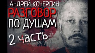 АНДРЕЙ КОЧЕРГИН РАЗГОВОР ПО ДУШАМ 2 ЧАСТЬ