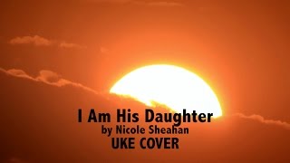 Video thumbnail of "I Am His Daughter (Nicole Sheahan) Uke Cover"
