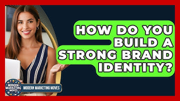 How Do You Build A Strong Brand Identity? - Modern Marketing Moves