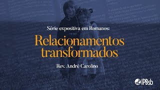 2022-01-16 - Relacionamentos transformados - Rm 12.9-21 - Rev. André Carolino - Transmissão Matutina