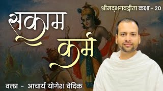 सकाम कर्म। श्रीमद्भगवत गीता। कक्षा २०। आचार्य योगेश वैदिक