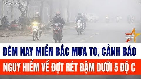 Đêm nay, miền Bắc mưa to, cảnh báo nguy hiểm về đợt rét đậm dưới 5 độ C