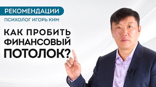 Как пробить свой финансовый потолок? | Игорь Ким | психолог