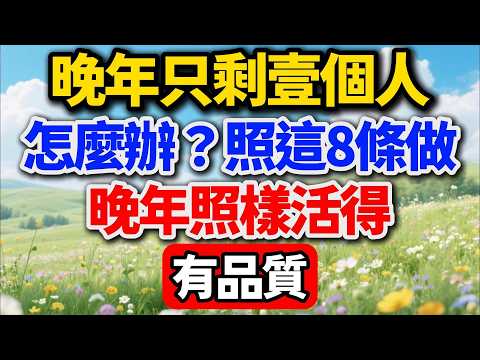 晚年只剩壹個人，怎麼辦？照這8條做，晚年照樣活得有品質！#晚年生活 #人生智慧 #生活經驗 #晚年養老#養老經驗