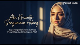 Download lagu Lagu Religi Islami Terbaru Penuh Makna | AKU KHAWATIR SENYUMMU HILANG | Khair Musik