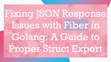 Fixing JSON Response Issues with Fiber in Golang: A Guide to Proper Struct Export