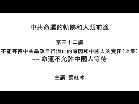 不能等待中共暴政自行消亡的原因和中国人的责任（上集）—— 命运不允许中国人等待（中共命运的轨迹和人类前途  第三十二讲）【袁红冰纵论天下】 07172021