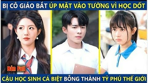 Bị Cô Giáo Bất Úp Mặt Vào Tường Vì Học Dốt. Cậu Học Sinh Cá Biệt Bỗng Thành Tỷ Phú Thế Giới