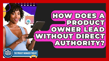 How Does A Product Owner Lead Without Direct Authority? - The Project Manager Toolkit