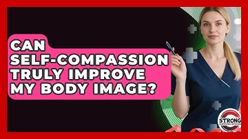 Can Self-compassion Truly Improve My Body Image? - Strong Survivors Network
