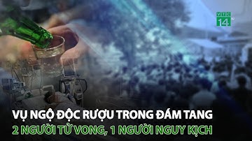 Vụ 14 người ngộ độc rượu trong đám t.a.ng: 2 người t.ử v.ong, 1 người ng.u.y k.ị.ch | VTC14