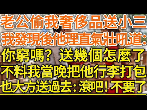 老公偷我奢侈品送小三！我發現後他理直氣壯吼道：你窮嗎？送幾個怎麼了！不料我當晚把他行李打包！也大方的送過去：滾吧！不要了！#落日溫情#中老年幸福人生#幸福生活#幸福人生#中老年生活#為人處世#情感故事