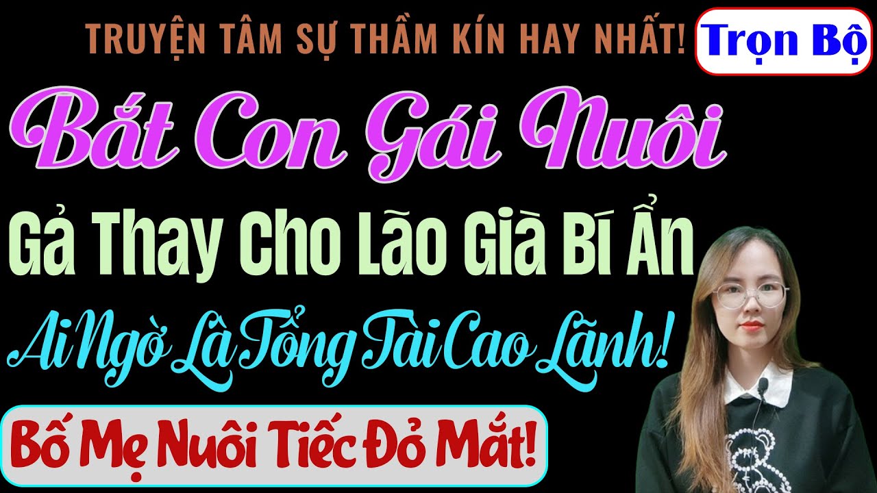[Trọn Bộ] Bắt Con Gái Nuôi Gả Thay Cho Lão Già Bí Ẩn, Ai Ngờ Là Tổng Tài Cao Lãnh! - MC Thanh Hằng