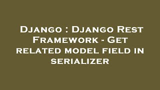 Django : Django Rest Framework - Get related model field in serializer