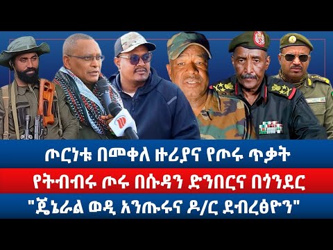 ጦርነቱ በመቀለ ዙሪያና የጦሩ ጥቃት / የትብብሩ ጦሩ በሱዳን ድንበርና በጎንደር / "ጄኔራል ወዲ አንጡሩና ዶ/ር ደብረፅዮን"