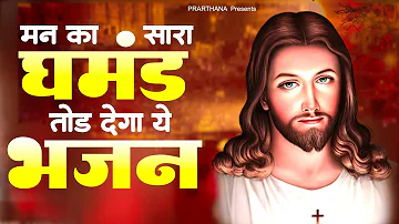 मन का सारा घमंड़ तोड़ देगा ये भजन | Worship Songs | Christian Songs | Jesus Song | New Masih Song