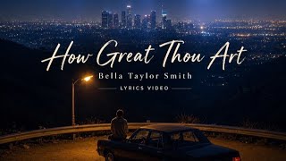 How Great Thou Art – Bella Taylor Smith | Lyrics Video