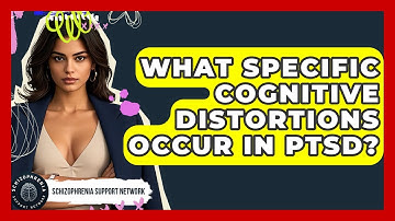 What Specific Cognitive Distortions Occur In PTSD? - Schizophrenia Support Network
