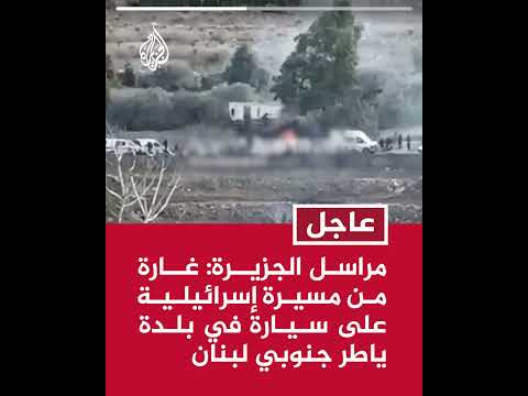 مراسل الجزيرة: غارة من مسيرة إسرائيلية على سيارة في بلدة ياطر جنوبي لبنان