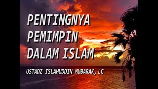 PENTINGNYA PEMIMPIN DALAM ISLAM | USTADZ ISLAHUDDIN MUBARAK, LC