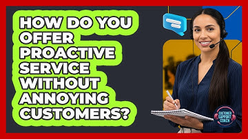 How Do You Offer Proactive Service Without Annoying Customers? - Customer Support Coach