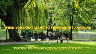 when you don't want to think about anything [ playlist ]