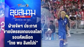 ฝ่ายจัดฯ ประกาศขายบัตรบอลโลก รอบคัดเลือก “ไทย พบ สิงคโปร์” | ลุยสนามข่าวเย็น | 5 พ.ค. 67 | T Sports7