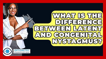 What Is The Difference Between Latent And Congenital Nystagmus? - Optometry Knowledge Base