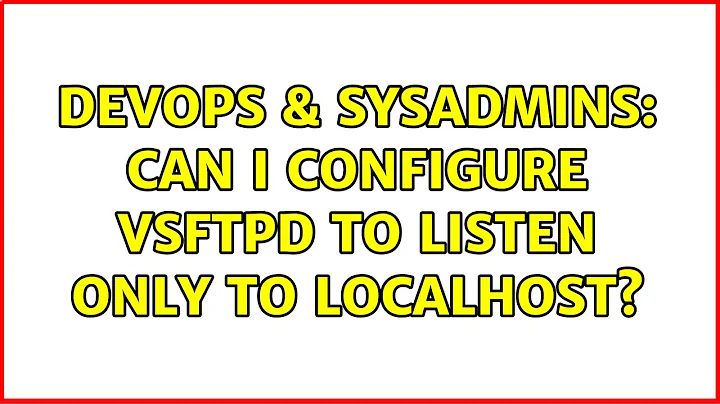 DevOps & SysAdmins: Can I configure VSFTPD to listen only to localhost?