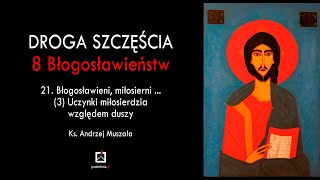 ks. Andrzej Muszala 21. Błogosławieni miłosierni... (3) Uczynki miłosierdzia względem duszy