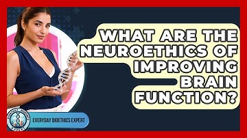 What Are The Neuroethics Of Improving Brain Function? - Everyday Bioethics Expert