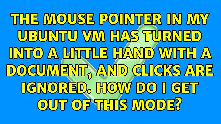 The mouse pointer in my Ubuntu VM has turned into a little hand with a document, and clicks are...